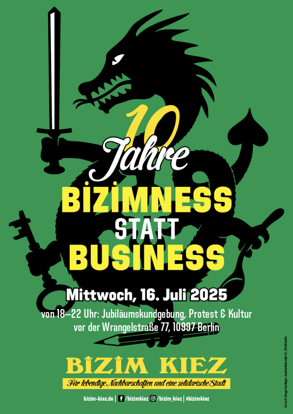 Ein Plakat mit einem grünen Hintergrund zeigt einen schwarzen Drachen, der ein Schwert, Schlüssel, Löffel und Bleistift hält. Darüber steht "10 Jahre" in gelber und weißer Schrift. Darunter der Text "BİZIMNESS STATT BUSINESS" in gelb und weiß. Unten: "Mittwoch, 16. Juli 2025 von 18–22 Uhr: Jubiläumskundgebung, Protest & Kultur vor der Wrangelstraße 77, 10997 Berlin". Unten steht "BİZIM KIEZ" in gelb auf schwarzem Hintergrund, gefolgt von "Für lebendige Nachbarschaften und eine solidarische Stadt". Unten befinden sich Social-Media-Handles.