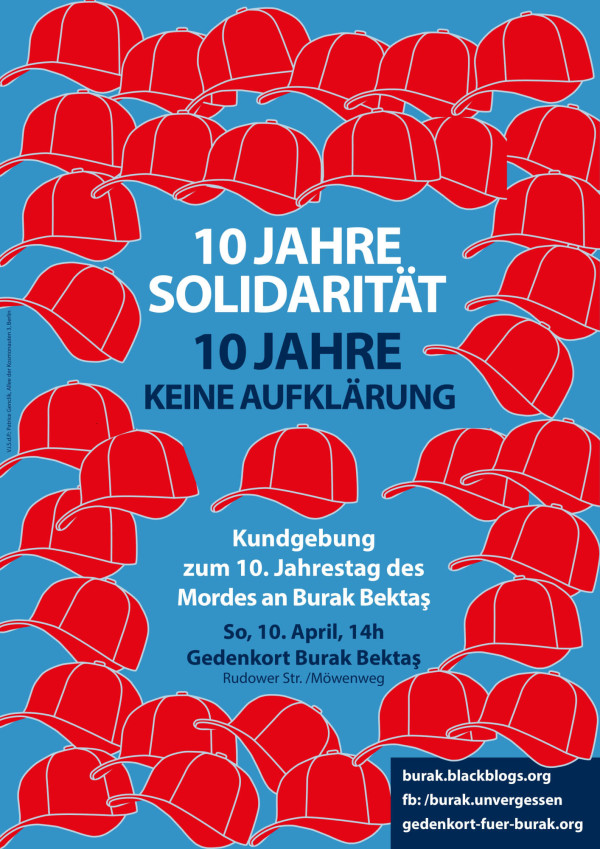 Ein blaues Poster mit vielen roten Kappen im Hintergrund. Text in Weiß und Dunkelblau: "10 Jahre Solidarität, 10 Jahre keine Aufklärung. Kundgebung zum 10. Jahrestag des Mordes an Burak Bektaş. So, 10. April, 14h, Gedenkort Burak Bektaş, Rudower Str. / Möwenweg." Unten rechts stehen drei Webadressen: "burak.blackblogs.org, fb: /burak.unvergessen, gedenkort-fuer-burak.org."