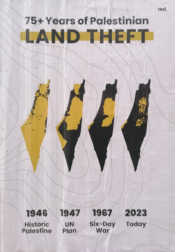 Ein Poster zeigt den Titel "75+ Years of Palestinian Land Theft" in schwarz und gelb. Darunter sind vier Karten von Palästina in schwarz und gelb dargestellt, die die Jahre 1946, 1947, 1967 und 2023 repräsentieren. Die Karten zeigen eine Zunahme der schwarzen Flächen, die den Landraub darstellen. Die Jahreszahlen sind unter den jeweiligen Karten mit den Beschriftungen "Historic Palestine," "UN Plan," "Six-Day War" und "Today" versehen.