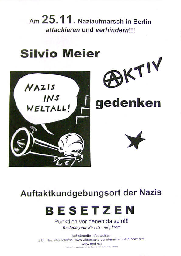 Ein schwarz-weißes Poster mit dem Text: "Am 25.11. Naziaufmarsch in Berlin attackieren und verhindern!!! Silvio Meier aktiv gedenken". Ein Comic zeigt ein Alien mit Panzerfaust, das sagt: "Nazis ins Weltall!". Daneben ist ein Anarchie-Symbol und ein Stern. Unten steht: "Auftaktkundgebungsort der Nazis besetzen. Pünktlich vor denen da sein!!! Reclaim your Streets and places".