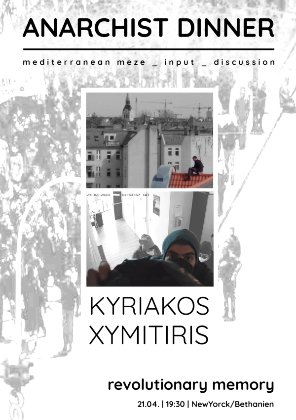 Plakat mit dem Titel "ANARCHIST DINNER" mit schwarzem Text auf weißem Hintergrund. Enthält Bilder von Dächern der Stadt und einer Person in einem Haus. Der Text lautet: "mediterranean meze _ input _ discussion", "KYRIAKOS XYMITIRIS", "revolutionary memory" und "21.04. | 19:30 | NewYorck/Bethanien".