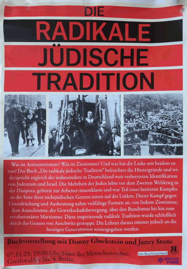 Ein Poster mit rotem Hintergrund und schwarzem Text. Oben steht in großen Buchstaben: "Die radikale jüdische Tradition". Darunter sind drei Schwarz-Weiß-Fotos von historischen Szenen. Ein längerer Text erklärt die Themen Antisemitismus, Zionismus und die Verbindung zur Linken. Unten findet sich der Hinweis auf eine Buchvorstellung mit Donny Gluckstein und Janey Stone, am 07.11.25 um 19:00 Uhr im Haus der Menschenrechte, Greifswalder Straße 4, Berlin. Logos von "Die Buchmacherei" und "Jüdische Stimme" sind zu sehen.