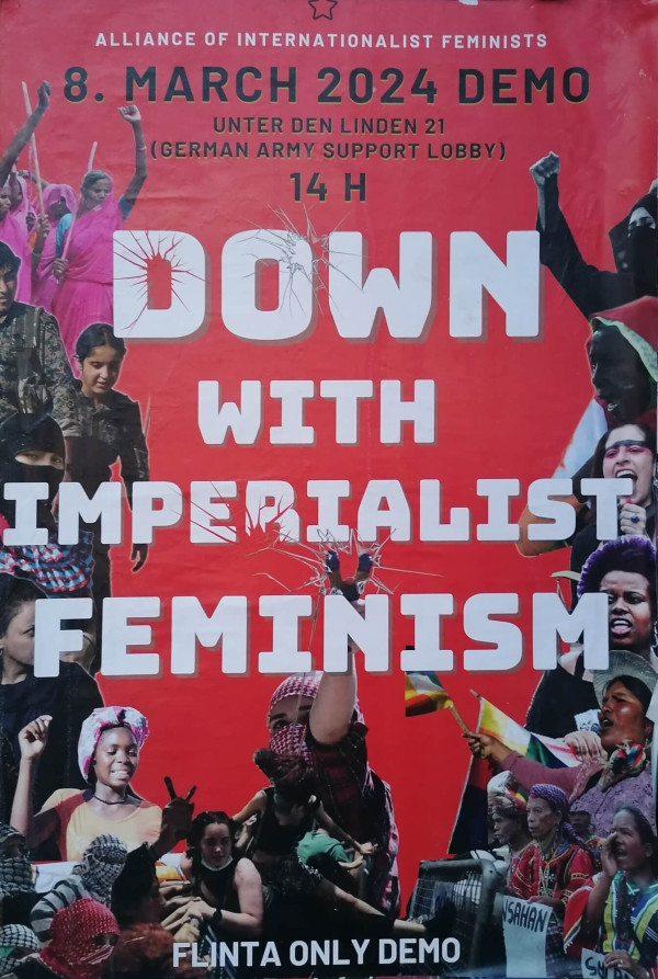 Ein rotes Poster mit dem Text: "Alliance of Internationalist Feminists. 8. March 2024 Demo Unter den Linden 21 (German Army Support Lobby) 14 h. Down with Imperialist Feminism. FLINTA Only Demo." Der Text ist in Weiß und Schwarz. Das Design zeigt diverse revolutionäre Frauen, die die Faust heben oder protestieren. Einige Buchstaben sind durchbrochen, um Dynamik auszudrücken.