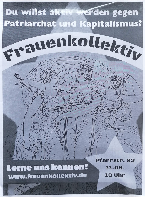 Ein Poster mit einem schwarz-weißen Bild von drei Frauen. Oben steht: "Du willst aktiv werden gegen Patriarchat und Kapitalismus?" Darunter in großen Buchstaben: "Frauenkollektiv". Unten steht: "Lerne uns kennen! www.frauenkollektiv.de". Rechts unten in einem Stern: "Pfarrstr. 98, 11.09., 18 Uhr". Der Hintergrund ist grau.