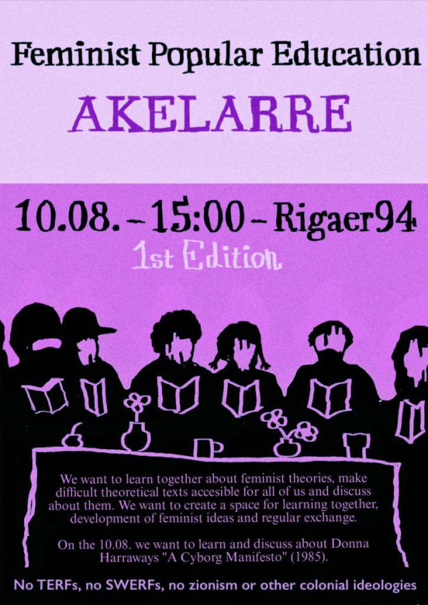Ein Poster mit lila Hintergrund zeigt den Titel "Feminist Popular Education Akelarre". Darunter stehen Datum und Ort: "10.08. - 15:00 - Rigaer94". Es gibt eine Silhouette von fünf Personen mit Büchern und Blumen auf dem Tisch. Der Text darunter beschreibt das Ziel, feministische Theorien gemeinsam zu lernen und zu diskutieren, insbesondere Donna Haraways "A Cyborg Manifesto" am 10.08. Am unteren Rand steht: "No TERFs, no SWERFs, no zionism or other colonial ideologies".