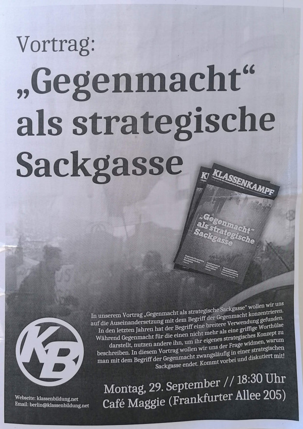Ein Poster mit grauem Hintergrund und schwarzem Text. Oben steht: "Vortrag: 'Gegenmacht' als strategische Sackgasse". Darunter ein Bild von zwei Zeitschriften mit dem Titel "Klassenkampf". Weiter unten ein Textblock: "In unserem Vortrag 'Gegenmacht als strategische Sackgasse' wollen wir uns auf die Auseinandersetzung mit dem Begriff der Gegenmacht konzentrieren..." Unten links das Logo "KB", daneben die Website klassenbildung.net und eine E-Mail-Adresse. Unten rechts: "Montag, 29. September // 18:30 Uhr Café Maggie (Frankfurter Allee 205)".