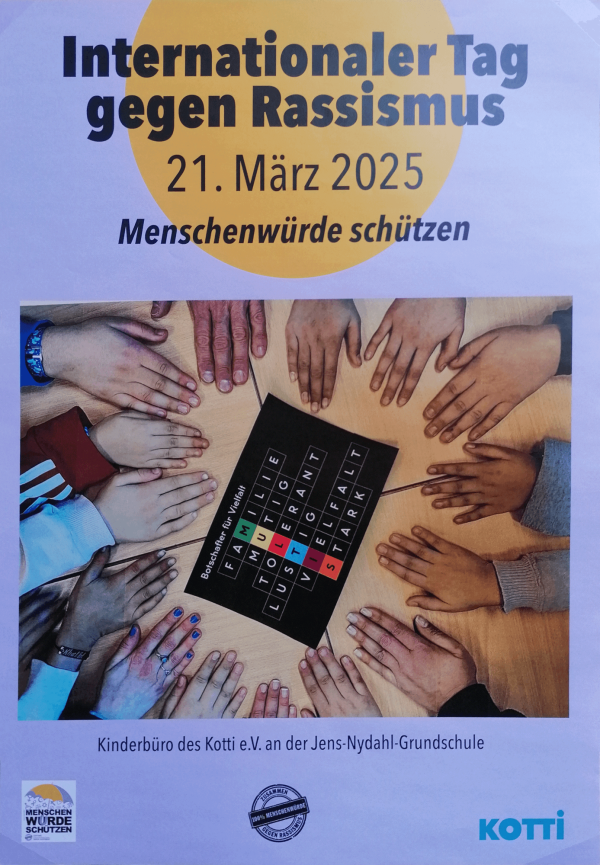 Plakat für den Internationalen Tag gegen Rassismus am 21. März 2025 mit dem Slogan "Menschenwürde schützen". Oben ist ein gelber Kreis auf lila Hintergrund. Darunter sind verschiedene Hände um ein schwarzes Schild mit den Worten "Botschafter für Vielfalt: Familie, Mutig, Tolerant, Lustig, Vielfalt, Stark". Unten steht "Kinderbüro des Kotti e.V. an der Jens-Nydahl-Grundschule". Drei Logos sind vorhanden: "Menschenwürde schützen", "100% Menschenwürde keine Ausnahmen" und "Kotti".