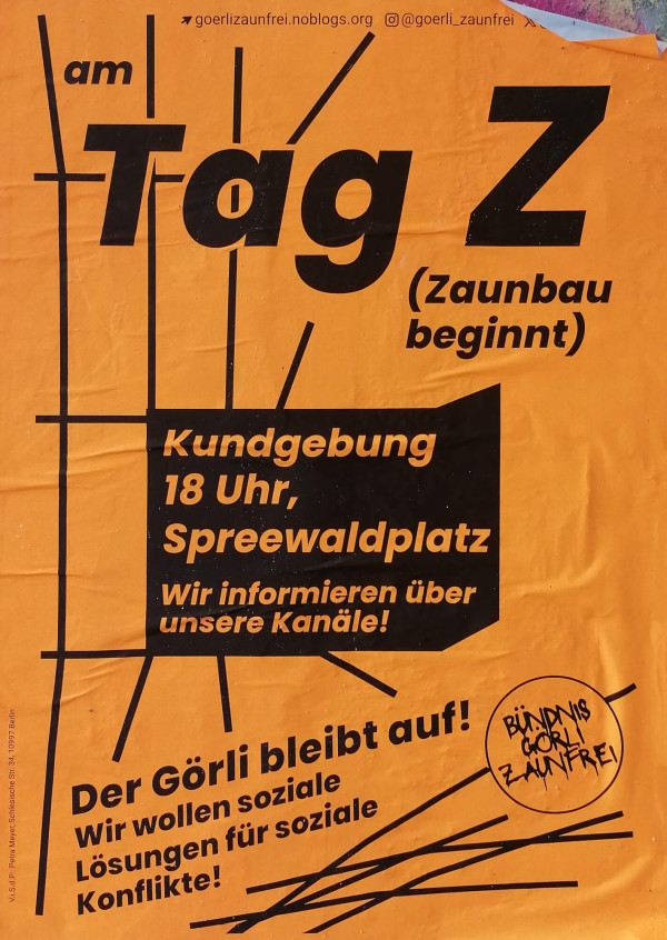 Ein orangefarbenes Poster mit schwarzem Text und grafischen Elementen. Oben steht "am Tag Z (Zaunbau beginnt)". Darunter eine schwarze Fläche mit dem Text: "Kundgebung 18 Uhr, Spreewaldplatz. Wir informieren über unsere Kanäle!" Unten links steht: "Der Görli bleibt auf! Wir wollen soziale Lösungen für soziale Konflikte!" Rechts ist ein Kreis mit der Aufschrift "Bündnis Görli Zaunfrei". Oben links sind Links zu Websites und sozialen Medien.
