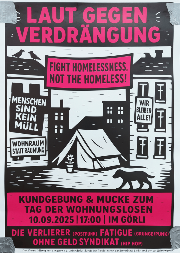 Ein Poster mit in schwarz, pink und weiß. Oben steht "Laut gegen Verdrängung" in pink auf schwarzem Untergrund. Darunter eine Stadtlandschaft mit einem Zelt, einem Hund und Gebäuden. An den Häusern hängen Banner mit den Texten: "Menschen sind kein Müll", "Wohnraum statt Räumung", "Wir bleiben alle!". Ein pinkes Banner zwischen zwei Häusern zeigt: "Fight homelessness, not the homeless!". Unten steht: "Kundgebung & Mucke zum Tag der Wohnungslosen 10.09.2025 | 17:00 | im Görli", gefolgt von Bandnamen.