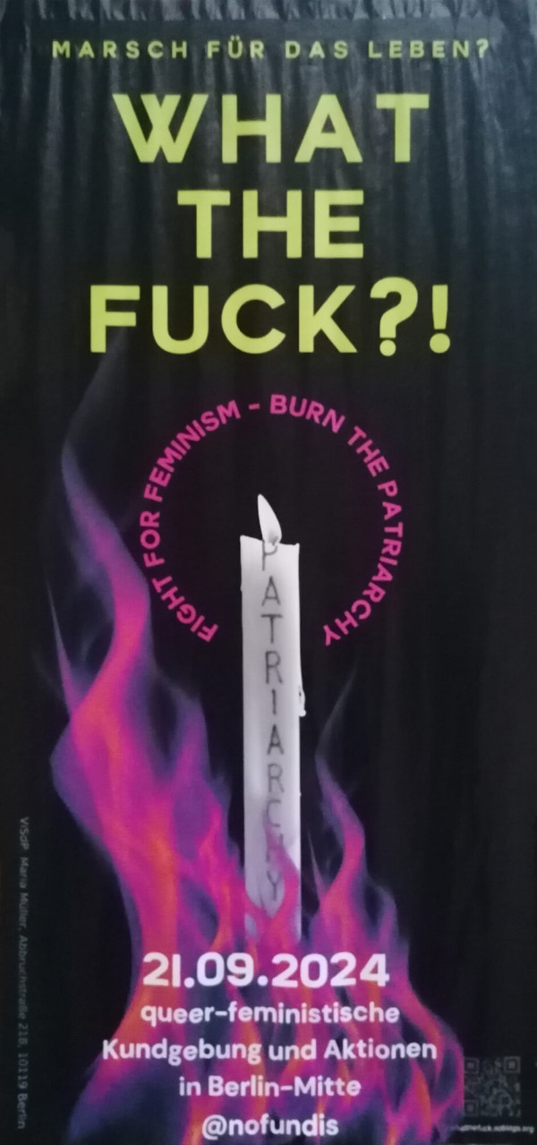 Ein Poster mit schwarzem Hintergrund zeigt oben den Text „Marsch für das Leben?“ und darunter groß „What the fuck?!“ in grüner Schrift. In der Mitte brennt eine weiße Kerze mit dem Wort „Patriarchy“ und ist von pinken Flammen umgeben. Ein pinker Kreis um die Kerze trägt den Text „Fight for feminism - burn the patriarchy“. Unten steht: „21.09.2024 queer-feministische Kundgebung und Aktionen in Berlin-Mitte @nofundis“.