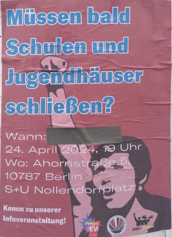Ein Poster mit einem roten Hintergrund zeigt die Frage: "Müssen bald Schulen und Jugendhäuser schließen?" in großen blauen Buchstaben. Darunter steht: "Wann: 24. April 2024, 19 Uhr. Wo: Ahornstraße 5, 10787 Berlin, S+U Nollendorfplatz." Links unten steht: "Komm zu unserer Infoveranstaltung!" Es gibt ein illustriertes Bild einer erhobenen Faust und eines Gesichts, sowie Logos von Junge GEW, DIDF Jugend und einer weiteren Organisation.