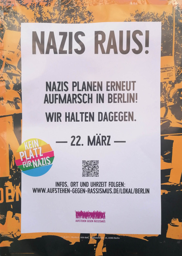 Ein Poster mit dem Text "Nazis raus!" in großen Buchstaben. Darunter steht: "Nazis planen erneut Aufmarsch in Berlin! Wir halten dagegen." Das Datum "22. März" ist hervorgehoben. Unten links ein runder Kreis mit den Worten "Kein Platz für Nazis" in Regenbogenfarben. Ein QR-Code ist ebenfalls vorhanden. Am unteren Rand steht: "Infos, Ort und Uhrzeit folgen: www.aufstehen-gegen-rassismus.de/lokal/berlin". Der Hintergrund ist orange-schwarz mit angedeuteten Menschen auf einer Demonstration.
