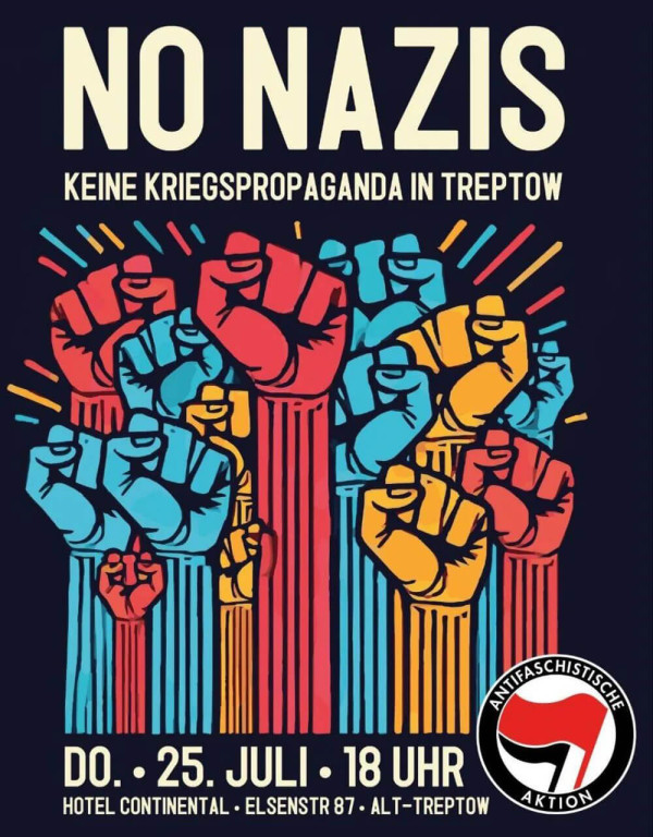 Plakat mit fettem Text "No Nazis" und "Keine Kriegspropaganda in Treptow". Mit erhobenen Fäusten in rot, blau und gelb. Veranstaltungshinweise: "Do. 25. Juli, 18 Uhr, Hotel Continental, Elsenstr 87, Alt-Treptow." Logo der Antifaschistischen Aktion.