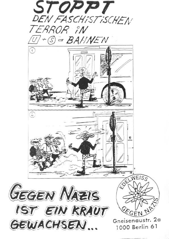 Ein schwarz-weißes Plakat mit zwei Cartoon-Tafeln, die eine Person zeigen, die sich aggressiven Personen entgegenstellt. Der Text lautet "Stoppt den faschistischen Terror in U + S Bahnen" und "Gegen Nazis ist ein Kraut gewachsen." Enthält ein Edelweiss-Logo mit "Gegen Nazis". Adresse: Gneisenastr. 2a, 1000 Berlin 61.