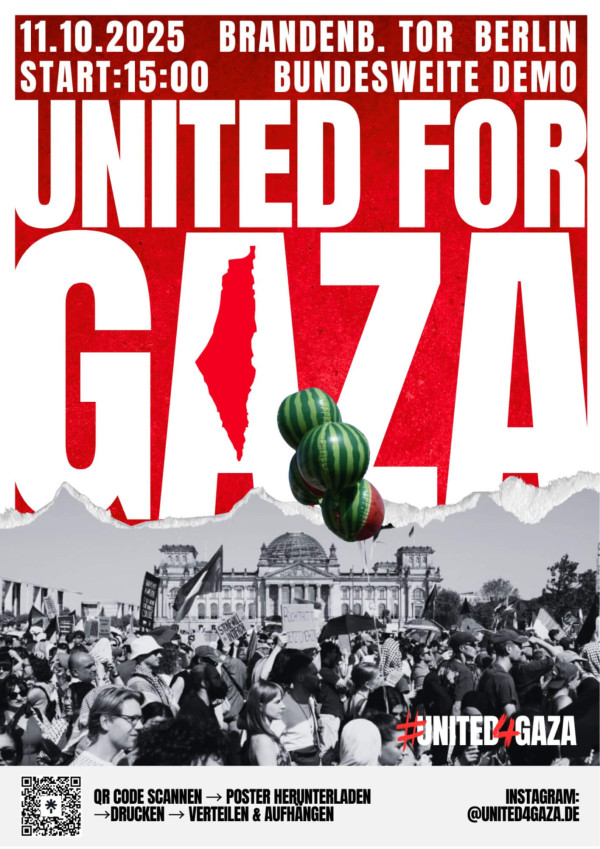 Poster für die Demo „United for Gaza“ am 11.10.2025 um 15:00 Uhr am Brandenburger Tor in Berlin. Der Hintergrund ist rot mit großen weißen Buchstaben. In der Mitte des Buchstabens "A" ist die Silhouette Palästinas in Rot abgebildet. Unten ist ein Schwarz-Weiß-Bild einer Menschenmenge mit Transparenten vor dem Reichstagsgebäude. Einige halten grün-rot gestreifte Luftballons, die aussehen wie Melonen. Text: „QR Code scannen → Poster herunterladen → drucken → verteilen & aufhängen“. Instagram: @united4gaza.de.