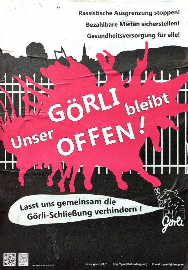 Ein Poster mit schwarzem Hintergrund zeigt eine pinke Form vor einem Zaun. Oben steht: "Rassistische Ausgrenzung stoppen! Bezahlbare Mieten sicherstellen! Gesundheitsversorgung für alle!" Auf dem pinken Bereich steht in großen weißen Buchstaben: "Unser Görli bleibt offen!" Unten auf weißem Hintergrund steht: "Lasst uns gemeinsam die Görli-Schließung verhindern!" Links unten sind QR-Codes.