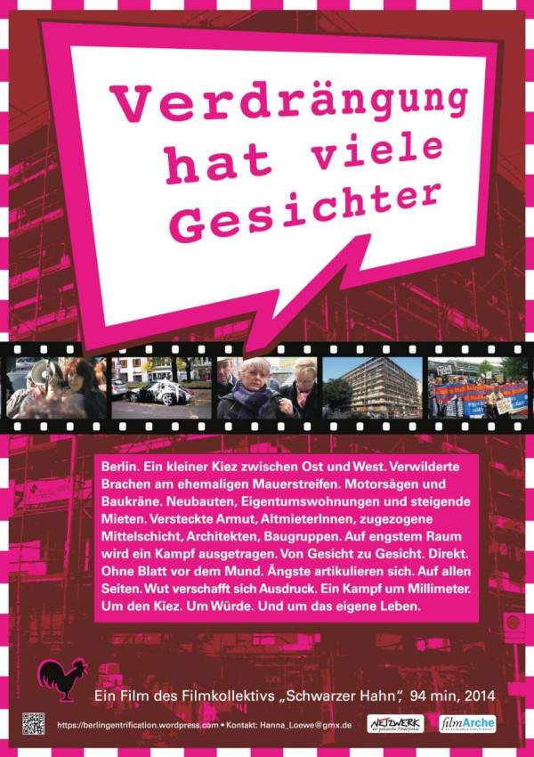 Ein Poster mit einem rosa und weißen Hintergrund. Oben steht in rosa Schrift: "Verdrängung hat viele Gesichter" in einer Sprechblase. Darunter sind vier Fotos in einem Filmstreifen-Design. Der Textblock darunter beschreibt die sozialen Probleme in Berlin, spricht von Verdrängung und sozialen Kämpfen. Unten links ist ein schwarzer Hahn abgebildet. Die Filmdetails: "Ein Film des Filmkollektivs 'Schwarzer Hahn', 94 min, 2014." Am unteren Rand sind Kontaktinformationen und Logos in Weiß.